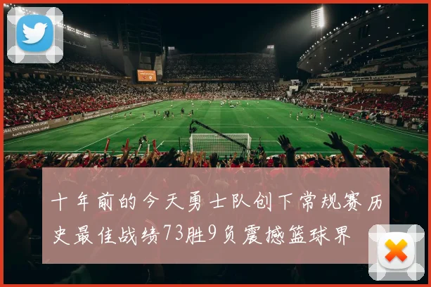 十年前的今天勇士队创下常规赛历史最佳战绩73胜9负震撼篮球界