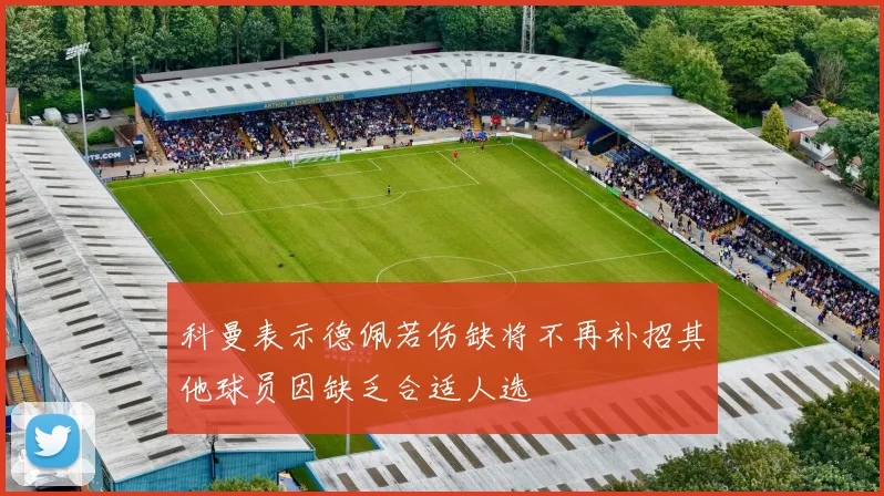 科曼表示德佩若伤缺将不再补招其他球员因缺乏合适人选