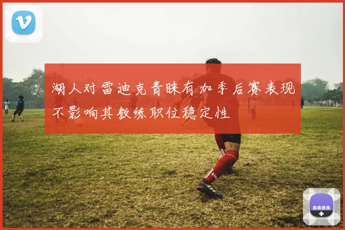 湖人对雷迪克青睐有加季后赛表现不影响其教练职位稳定性