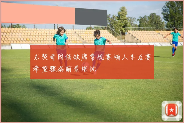 东契奇因伤缺席常规赛湖人季后赛希望骤减前景堪忧