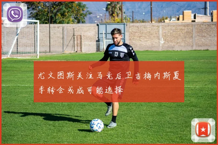 尤文图斯关注马竞后卫吉梅内斯夏季转会或成可能选择