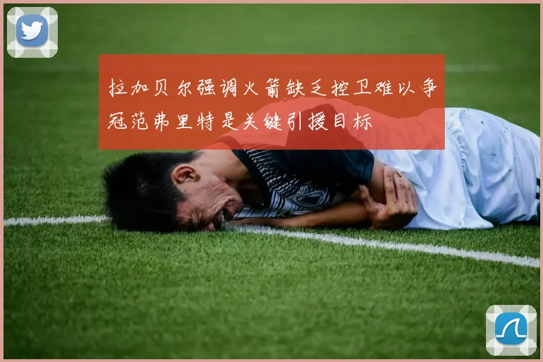 拉加贝尔强调火箭缺乏控卫难以争冠范弗里特是关键引援目标