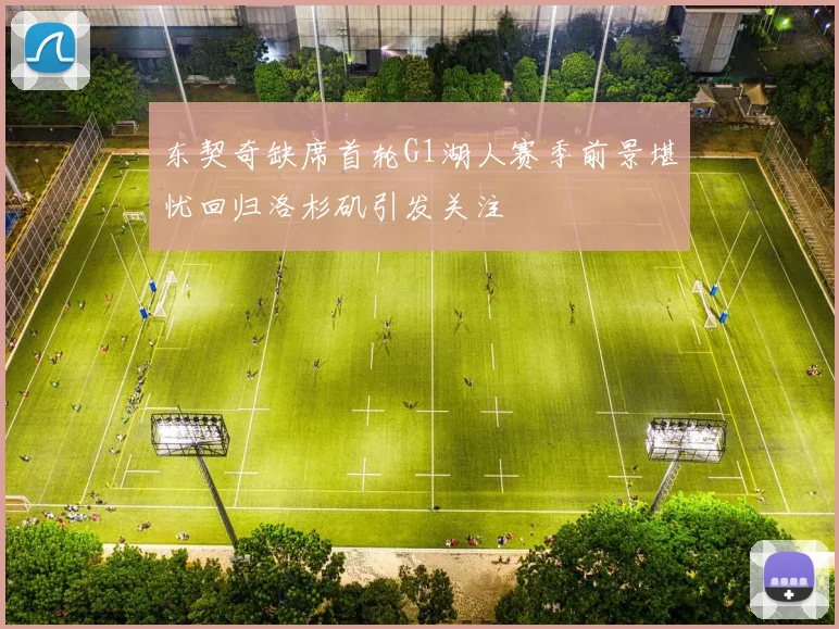 东契奇缺席首轮G1湖人赛季前景堪忧回归洛杉矶引发关注