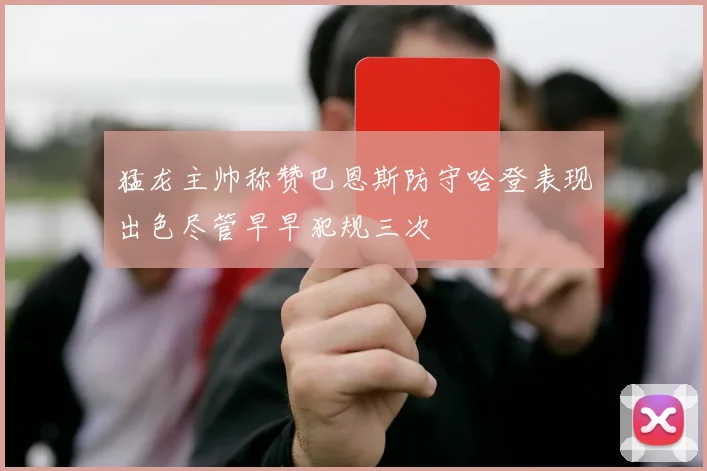 猛龙主帅称赞巴恩斯防守哈登表现出色尽管早早犯规三次