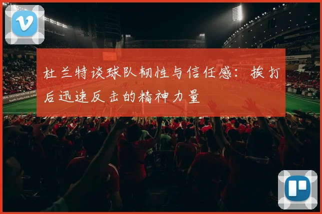 杜兰特谈球队韧性与信任感：挨打后迅速反击的精神力量