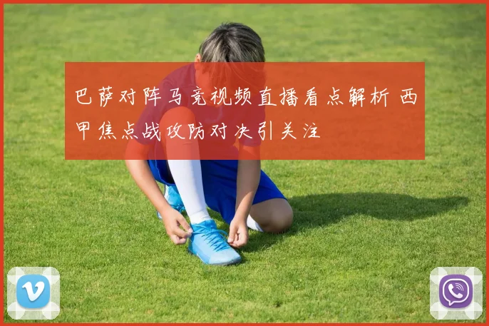 巴萨对阵马竞视频直播看点解析 西甲焦点战攻防对决引关注