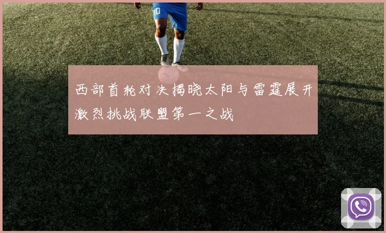 西部首轮对决揭晓太阳与雷霆展开激烈挑战联盟第一之战