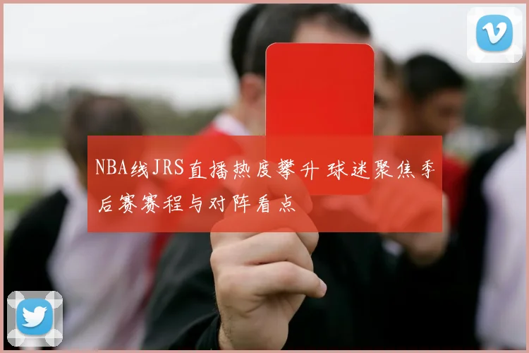 NBA线JRS直播热度攀升 球迷聚焦季后赛赛程与对阵看点