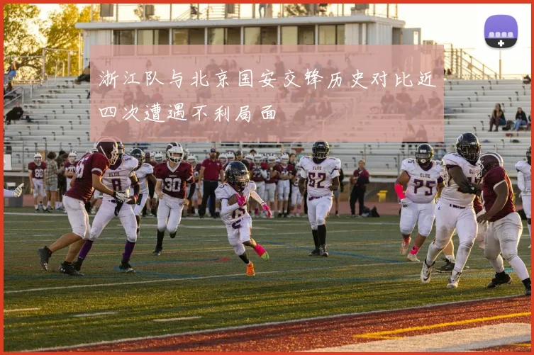 浙江队与北京国安交锋历史对比近四次遭遇不利局面