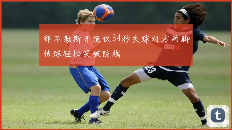 那不勒斯开场仅34秒失球对方两脚传球轻松突破防线