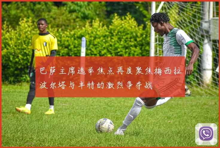 巴萨主席选举焦点再度聚焦梅西拉波尔塔与丰特的激烈争夺战