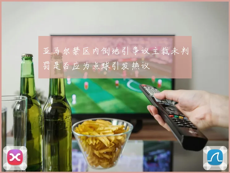 亚马尔禁区内倒地引争议主裁未判罚是否应为点球引发热议