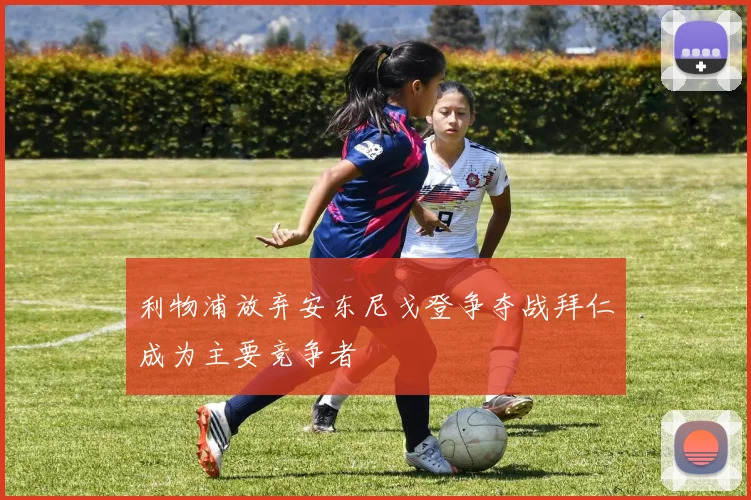 利物浦放弃安东尼戈登争夺战拜仁成为主要竞争者