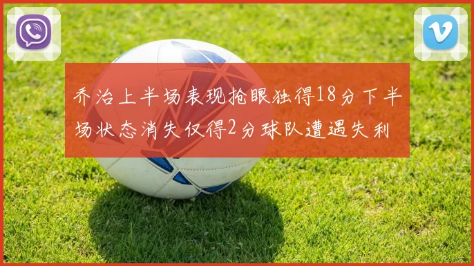 乔治上半场表现抢眼独得18分下半场状态消失仅得2分球队遭遇失利