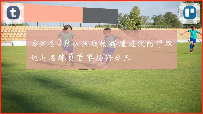马刺自2月以来战绩辉煌进攻防守双优七名球员曾单场得分王