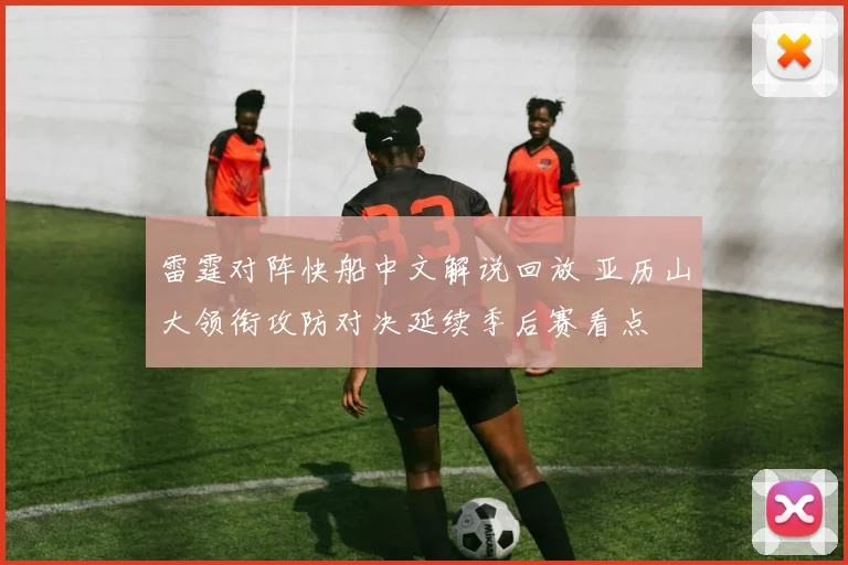 雷霆对阵快船中文解说回放 亚历山大领衔攻防对决延续季后赛看点