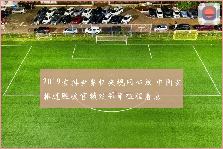 2019女排世界杯央视网回放 中国女排连胜收官锁定冠军征程看点