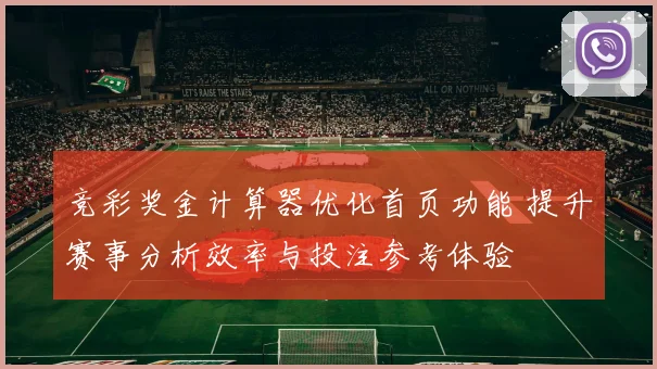 竞彩奖金计算器优化首页功能 提升赛事分析效率与投注参考体验