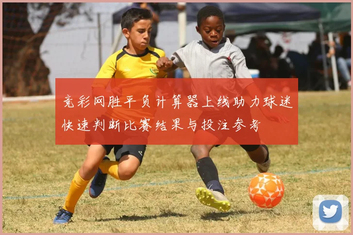 竞彩网胜平负计算器上线助力球迷快速判断比赛结果与投注参考