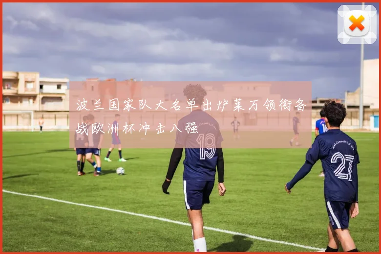 波兰国家队大名单出炉莱万领衔备战欧洲杯冲击八强