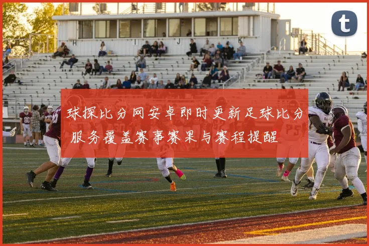 球探比分网安卓即时更新足球比分 服务覆盖赛事赛果与赛程提醒
