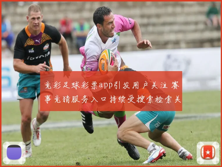 竞彩足球彩票app引发用户关注 赛事竞猜服务入口持续受搜索检索关注