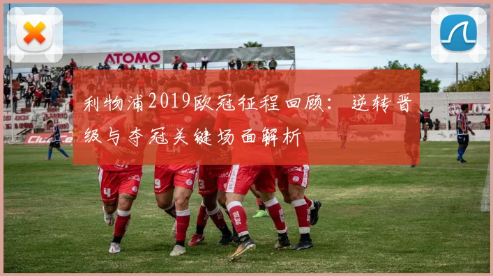 利物浦2019欧冠征程回顾：逆转晋级与夺冠关键场面解析