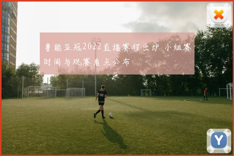 鲁能亚冠2022直播赛程出炉 小组赛时间与观赛看点公布