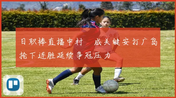 日职棒直播中村奬成关键安打广岛抢下连胜延续争冠压力