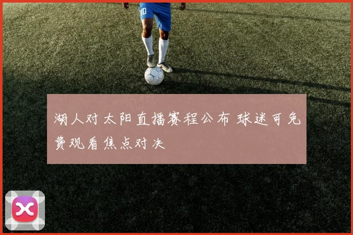 湖人对太阳直播赛程公布 球迷可免费观看焦点对决